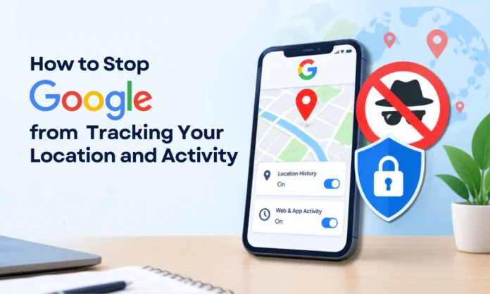 Stop Google from Tracking Your Location and Activity